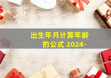 出生年月计算年龄的公式 2024-